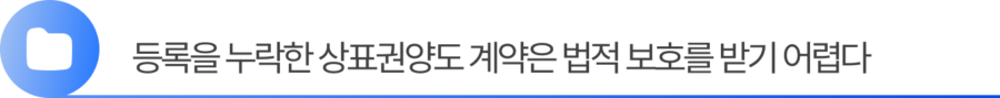 Group 2055248375 (2) 1. 등록을 누락한 상표권양도 계약은 법적 보호를 받기 어렵습니다