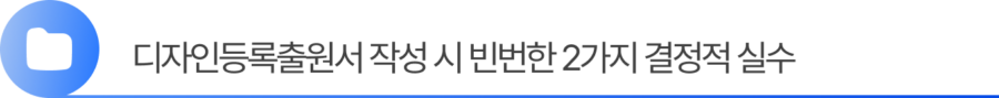 Group 2055248374 2. 디자인등록출원서 작성 시 빈번한 2가지 결정적 실수