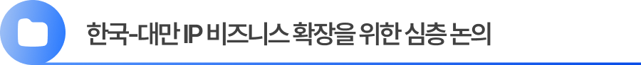 한국 대만 IP 비즈니스 심층 논의 한국 대만 IP 비즈니스 심층 논의