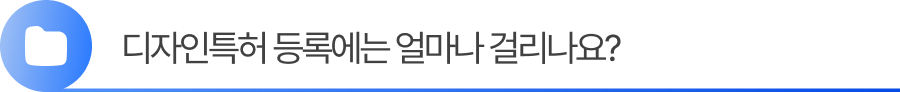 소제목3 디자인특허 등록에는 얼마나 걸리나요?