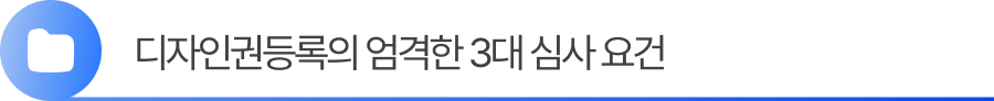 소제목1 1. 디자인권등록의 엄격한 3대 심사 요건
