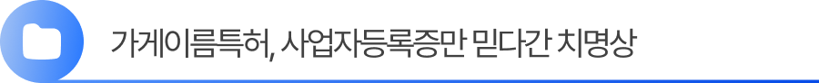 소제목1 1. 가게이름특허, 사업자등록증만 믿다간 치명상을 입습니다