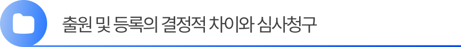 소제목2 2. 특허권 출원 및 등록의 결정적 차이와 심사청구