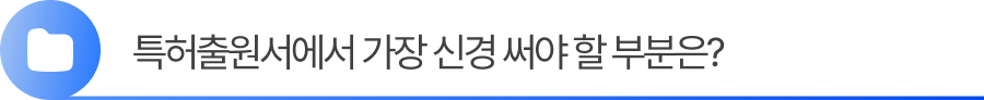특허출원서에서 가장 신경 써야 할 부분은 무엇인가요?