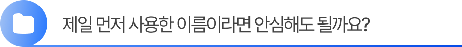 소제목2 제일 먼저 사용한 이름이라면 안심해도 될까요?
