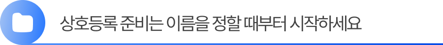 소제목3 상호등록 준비는 이름을 정할 때부터 시작하세요